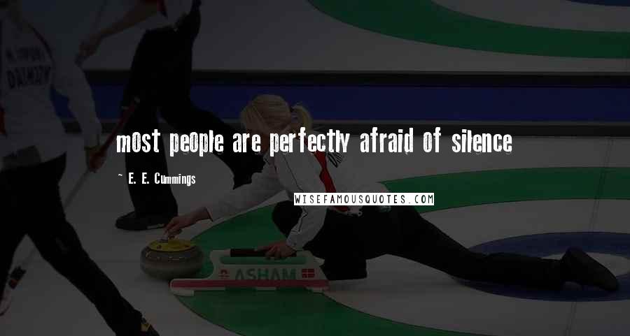 E. E. Cummings Quotes: most people are perfectly afraid of silence