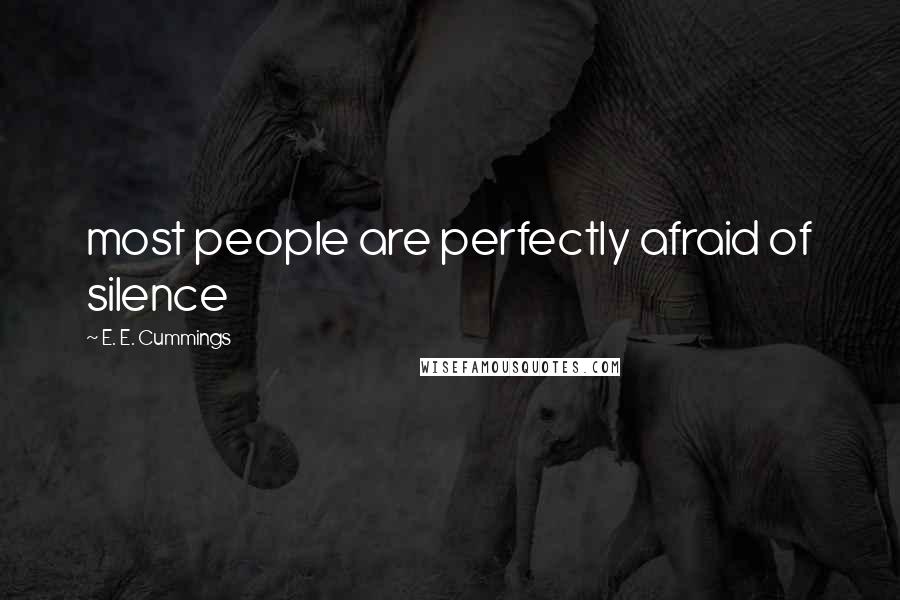 E. E. Cummings Quotes: most people are perfectly afraid of silence