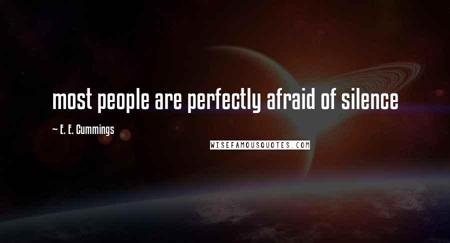 E. E. Cummings Quotes: most people are perfectly afraid of silence