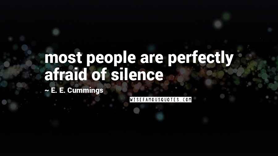 E. E. Cummings Quotes: most people are perfectly afraid of silence