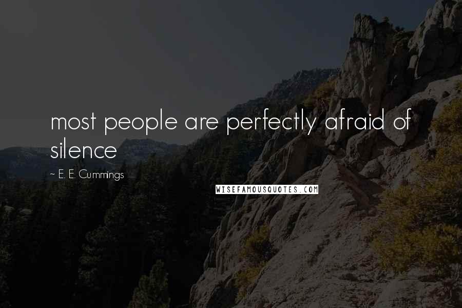 E. E. Cummings Quotes: most people are perfectly afraid of silence