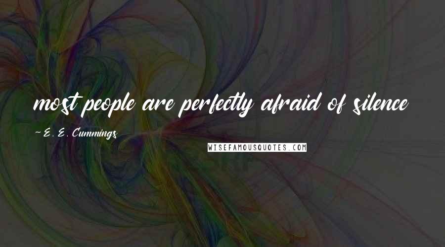 E. E. Cummings Quotes: most people are perfectly afraid of silence