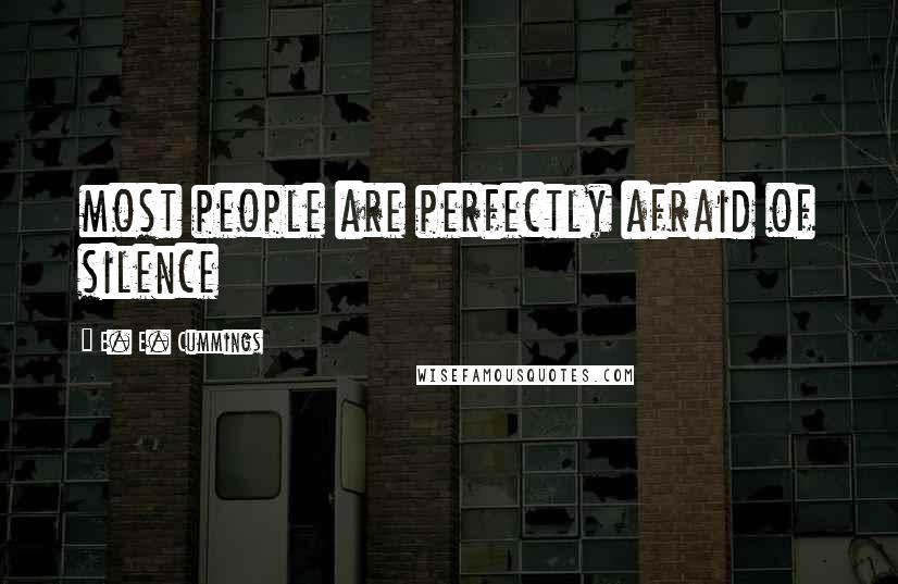 E. E. Cummings Quotes: most people are perfectly afraid of silence