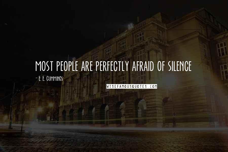 E. E. Cummings Quotes: most people are perfectly afraid of silence