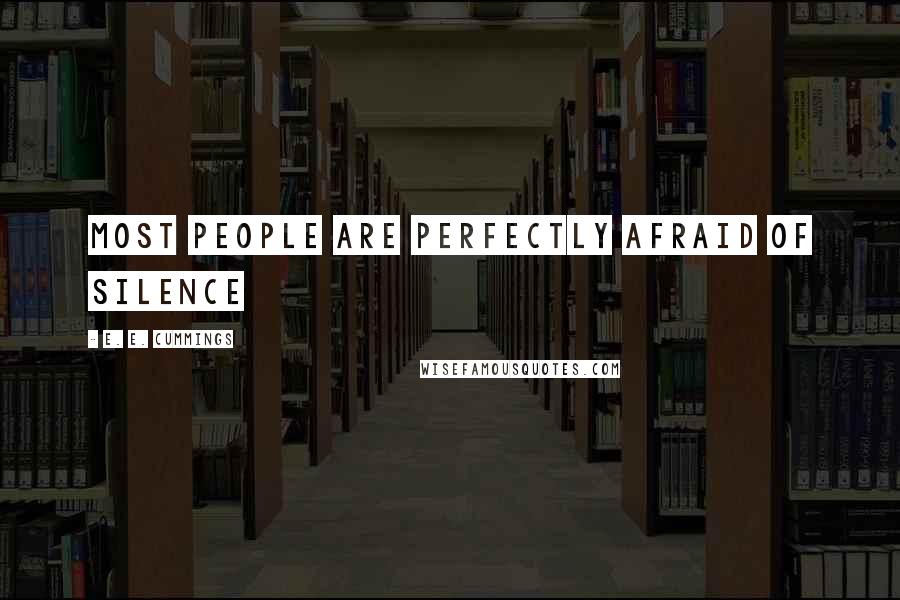 E. E. Cummings Quotes: most people are perfectly afraid of silence