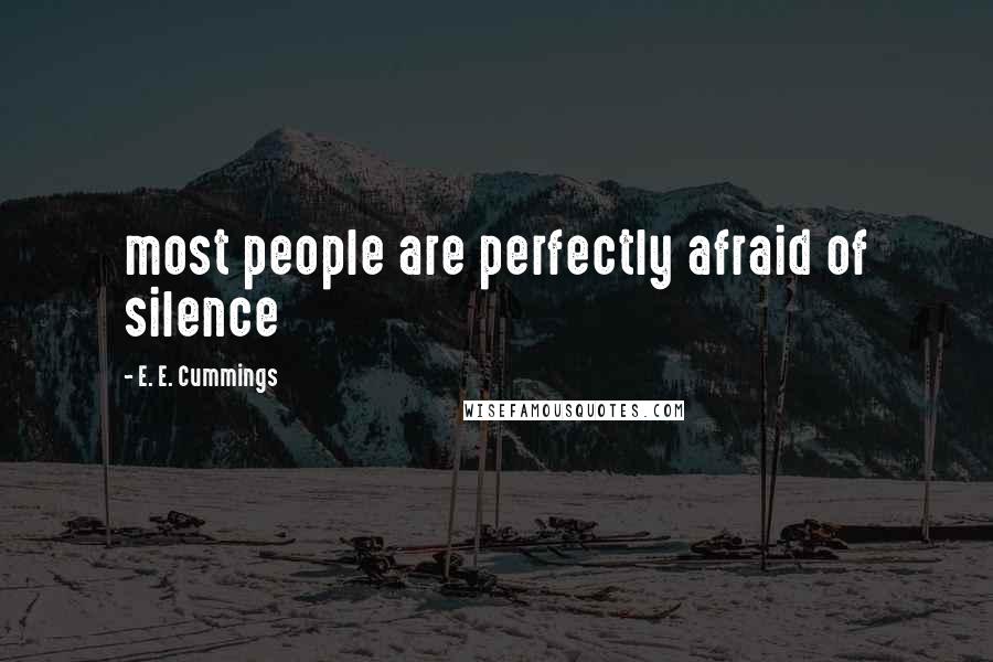 E. E. Cummings Quotes: most people are perfectly afraid of silence