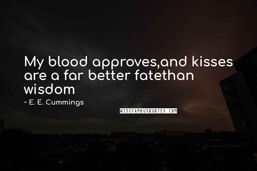 E. E. Cummings Quotes: My blood approves,and kisses are a far better fatethan wisdom