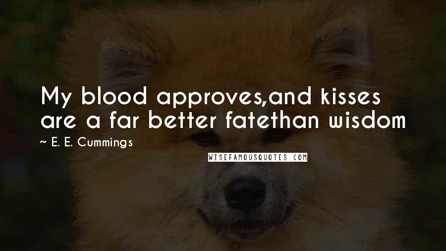 E. E. Cummings Quotes: My blood approves,and kisses are a far better fatethan wisdom