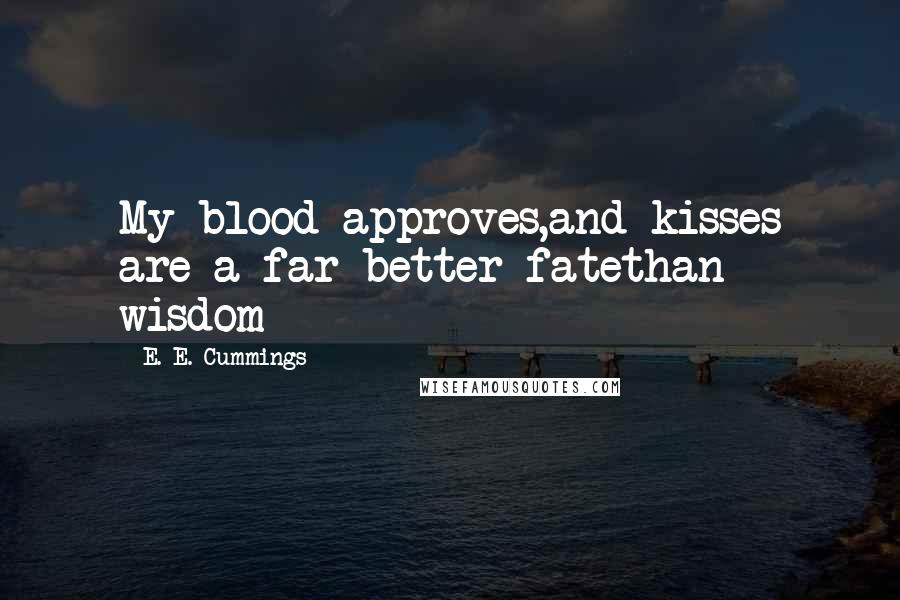 E. E. Cummings Quotes: My blood approves,and kisses are a far better fatethan wisdom