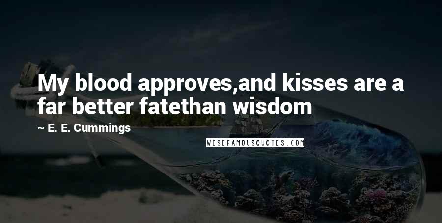 E. E. Cummings Quotes: My blood approves,and kisses are a far better fatethan wisdom