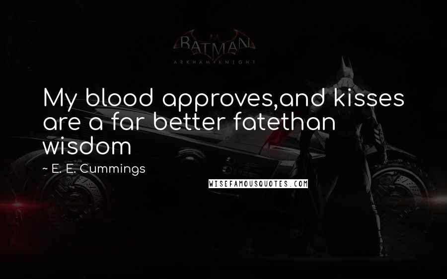 E. E. Cummings Quotes: My blood approves,and kisses are a far better fatethan wisdom