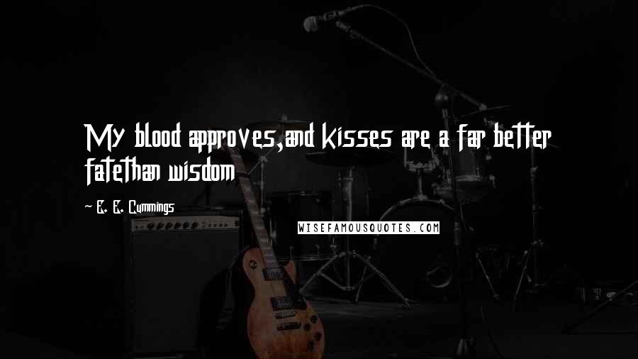 E. E. Cummings Quotes: My blood approves,and kisses are a far better fatethan wisdom