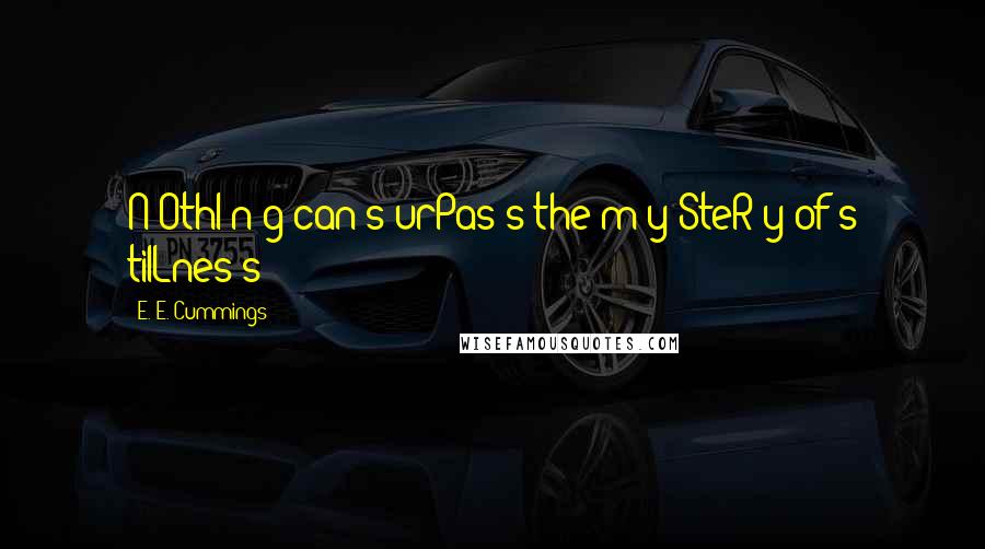 E. E. Cummings Quotes: N OthI n g can s urPas s the m y SteR y of s tilLnes s