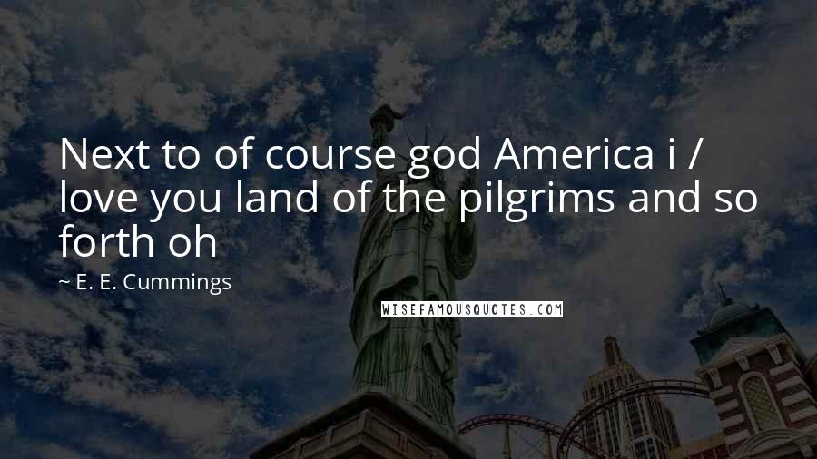 E. E. Cummings Quotes: Next to of course god America i / love you land of the pilgrims and so forth oh