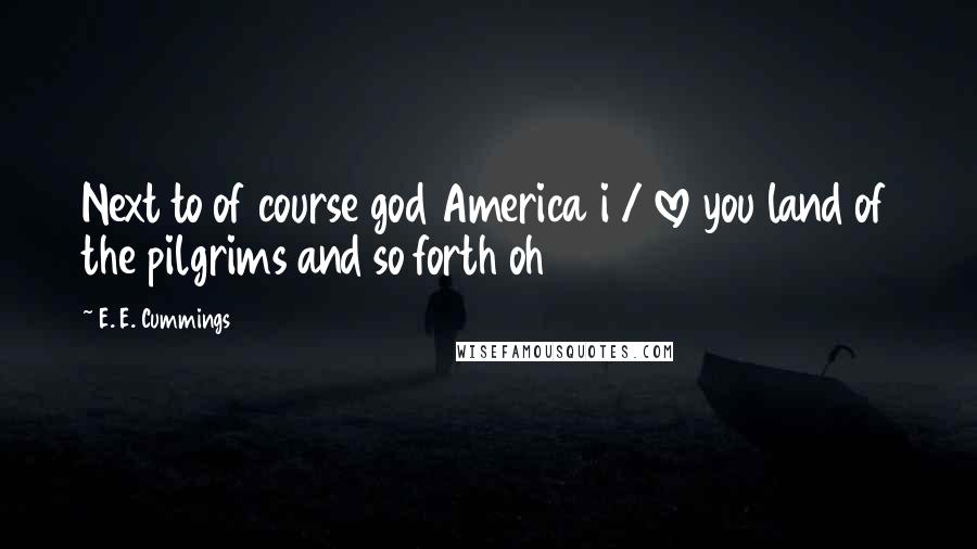 E. E. Cummings Quotes: Next to of course god America i / love you land of the pilgrims and so forth oh