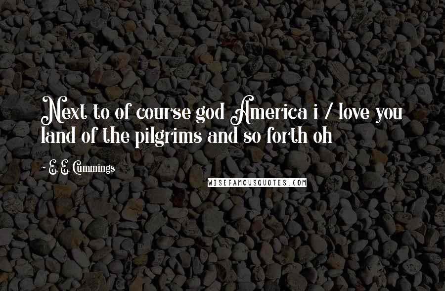 E. E. Cummings Quotes: Next to of course god America i / love you land of the pilgrims and so forth oh