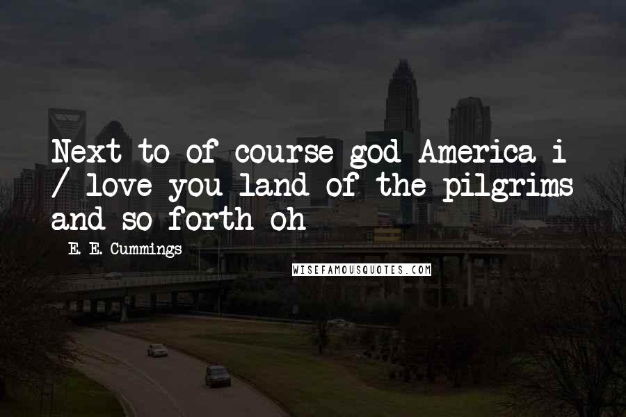 E. E. Cummings Quotes: Next to of course god America i / love you land of the pilgrims and so forth oh