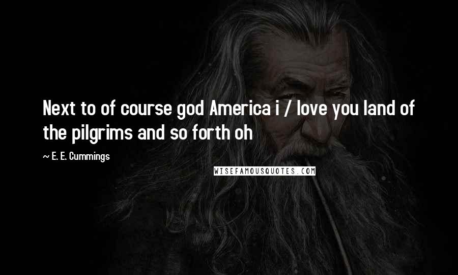 E. E. Cummings Quotes: Next to of course god America i / love you land of the pilgrims and so forth oh