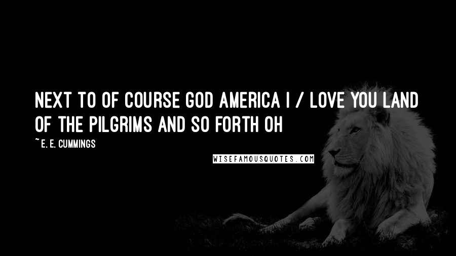 E. E. Cummings Quotes: Next to of course god America i / love you land of the pilgrims and so forth oh