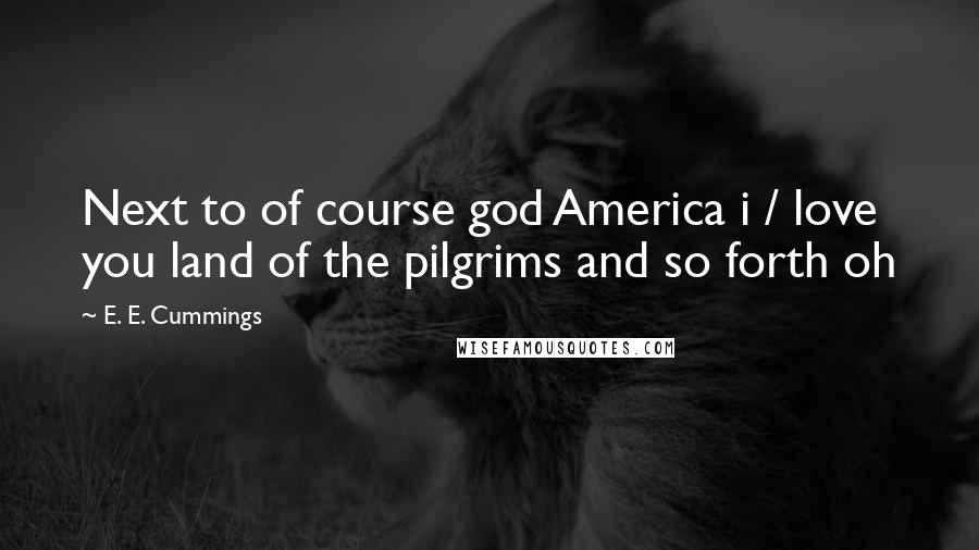 E. E. Cummings Quotes: Next to of course god America i / love you land of the pilgrims and so forth oh