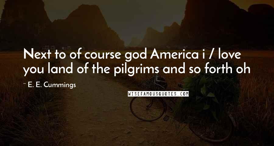 E. E. Cummings Quotes: Next to of course god America i / love you land of the pilgrims and so forth oh