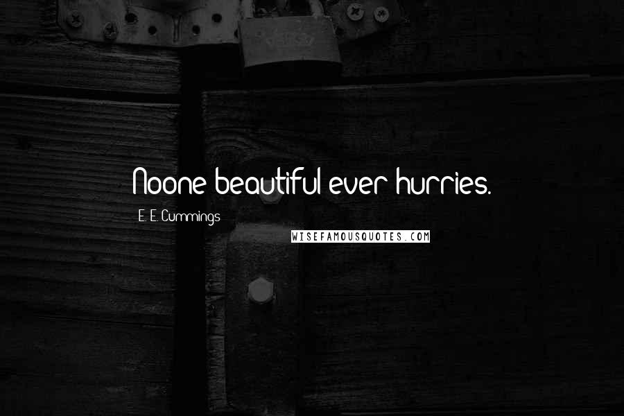 E. E. Cummings Quotes: Noone beautiful ever hurries.