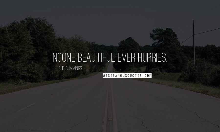 E. E. Cummings Quotes: Noone beautiful ever hurries.