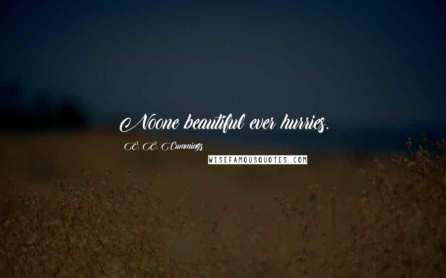 E. E. Cummings Quotes: Noone beautiful ever hurries.