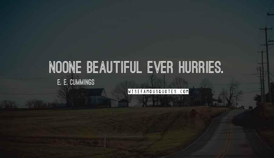 E. E. Cummings Quotes: Noone beautiful ever hurries.