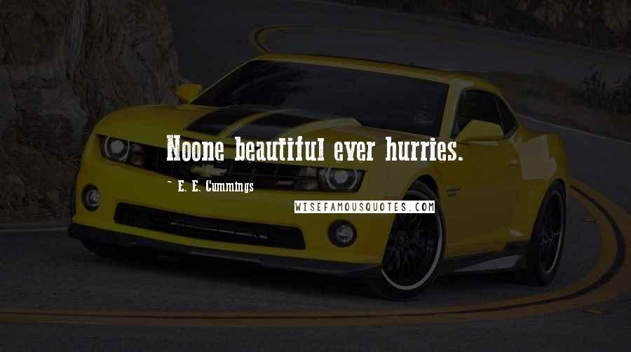 E. E. Cummings Quotes: Noone beautiful ever hurries.