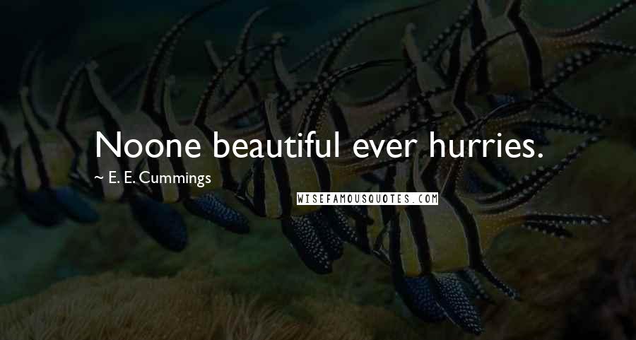 E. E. Cummings Quotes: Noone beautiful ever hurries.