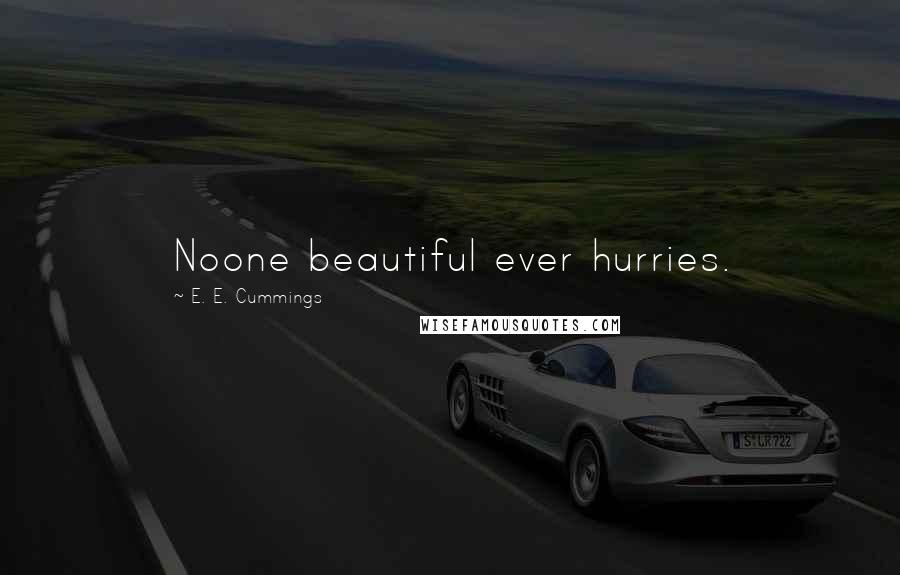 E. E. Cummings Quotes: Noone beautiful ever hurries.