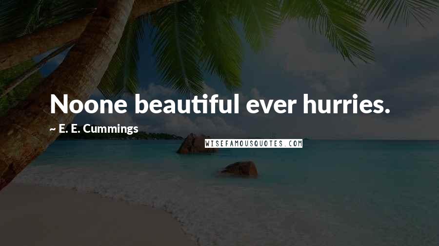 E. E. Cummings Quotes: Noone beautiful ever hurries.