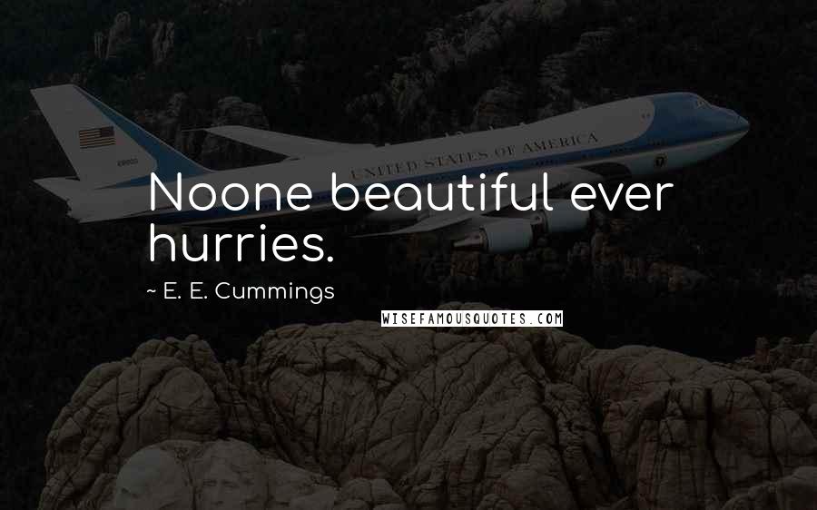 E. E. Cummings Quotes: Noone beautiful ever hurries.