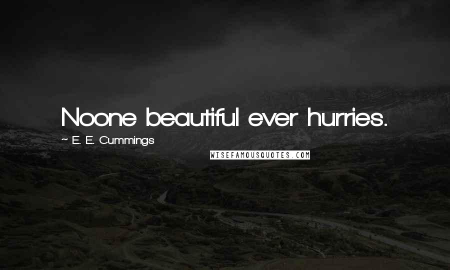 E. E. Cummings Quotes: Noone beautiful ever hurries.