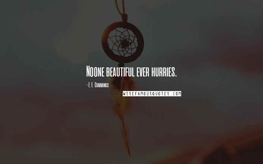 E. E. Cummings Quotes: Noone beautiful ever hurries.