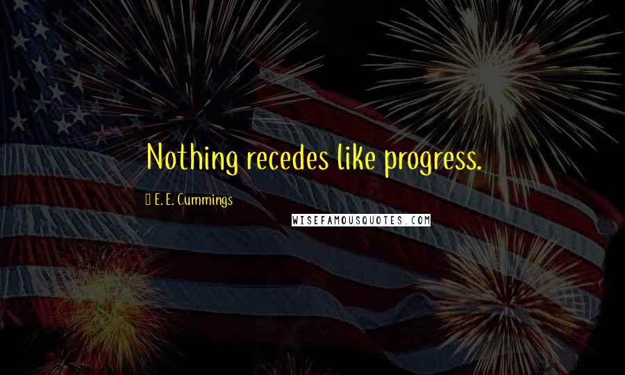 E. E. Cummings Quotes: Nothing recedes like progress.