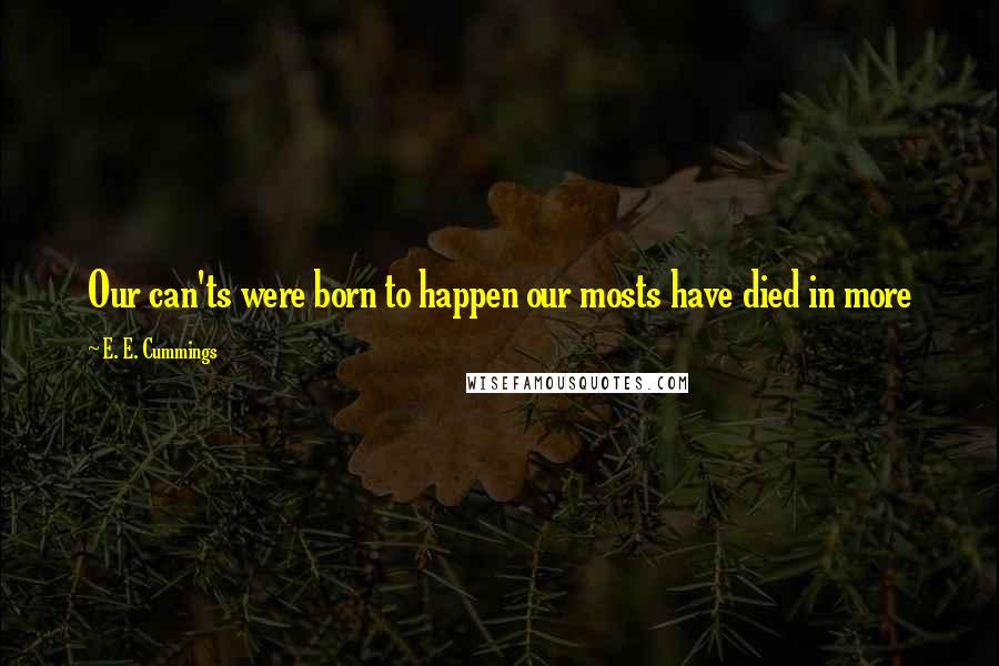 E. E. Cummings Quotes: Our can'ts were born to happen our mosts have died in more