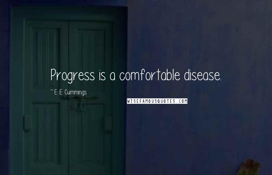 E. E. Cummings Quotes: Progress is a comfortable disease.