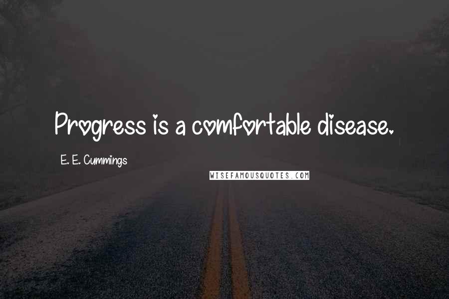 E. E. Cummings Quotes: Progress is a comfortable disease.