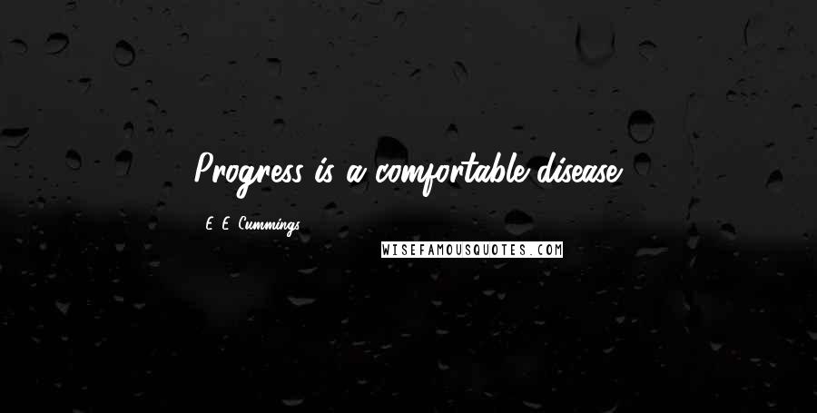 E. E. Cummings Quotes: Progress is a comfortable disease.