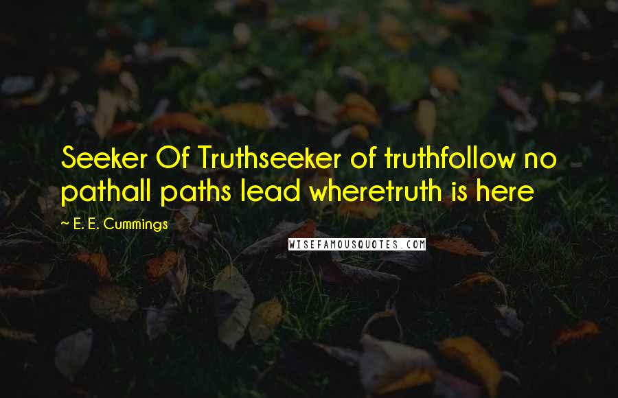 E. E. Cummings Quotes: Seeker Of Truthseeker of truthfollow no pathall paths lead wheretruth is here