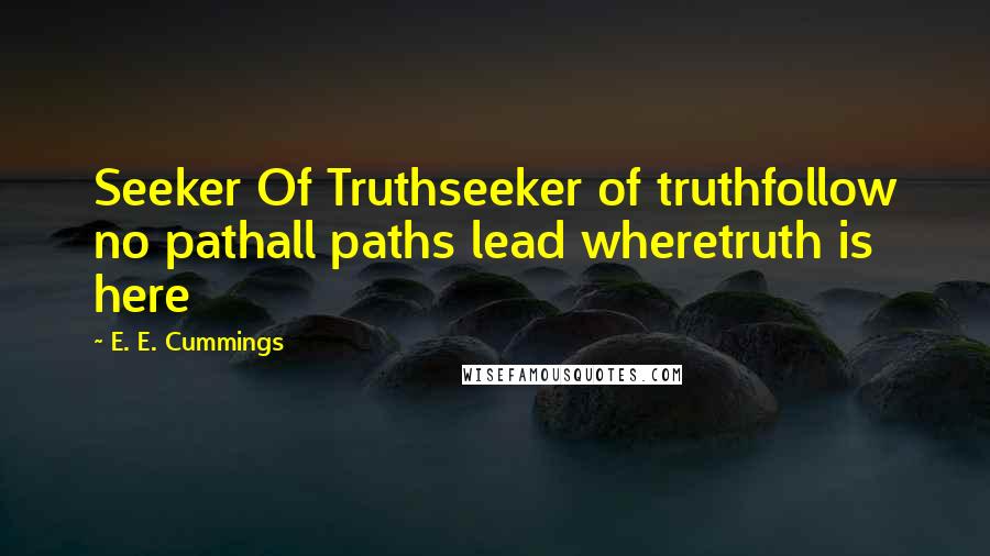 E. E. Cummings Quotes: Seeker Of Truthseeker of truthfollow no pathall paths lead wheretruth is here