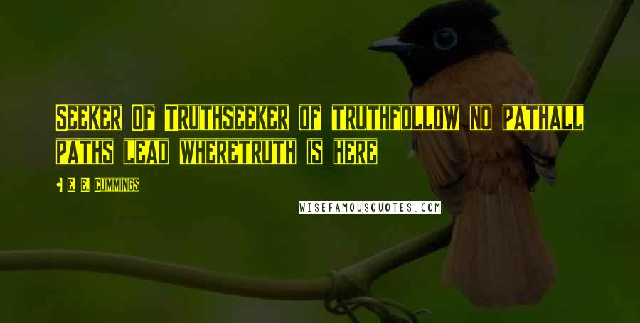 E. E. Cummings Quotes: Seeker Of Truthseeker of truthfollow no pathall paths lead wheretruth is here