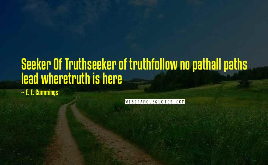 E. E. Cummings Quotes: Seeker Of Truthseeker of truthfollow no pathall paths lead wheretruth is here