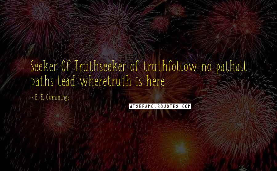 E. E. Cummings Quotes: Seeker Of Truthseeker of truthfollow no pathall paths lead wheretruth is here