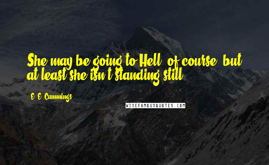 E. E. Cummings Quotes: She may be going to Hell, of course, but at least she isn't standing still