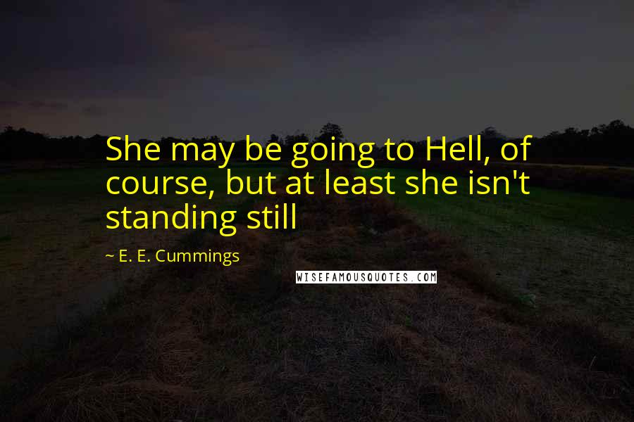 E. E. Cummings Quotes: She may be going to Hell, of course, but at least she isn't standing still