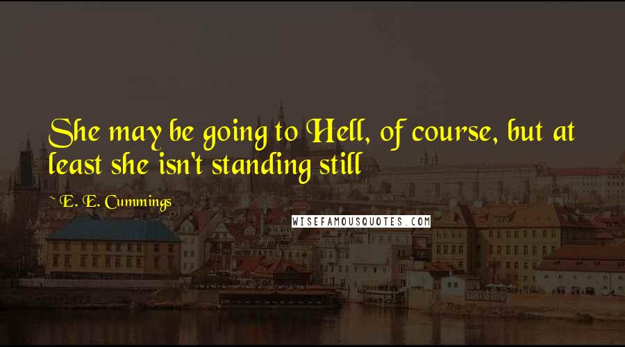 E. E. Cummings Quotes: She may be going to Hell, of course, but at least she isn't standing still