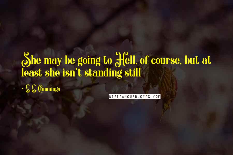 E. E. Cummings Quotes: She may be going to Hell, of course, but at least she isn't standing still